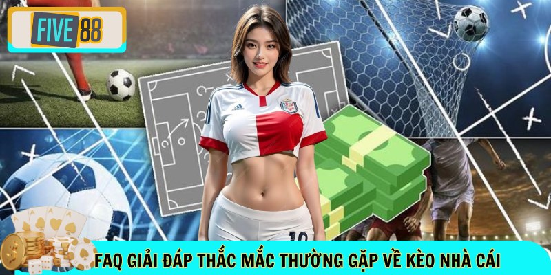 FAQ giải đáp thắc mắc thường gặp về kèo nhà cái