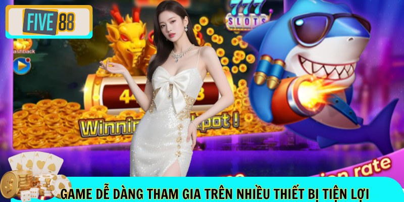 Game dễ dàng tham gia trên nhiều thiết bị tiện lợi