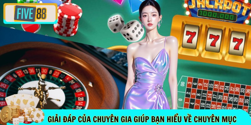 Giải đáp của chuyên gia giúp bạn hiểu về chuyên mục