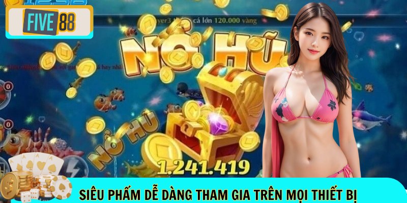 Siêu phẩm dễ dàng tham gia trên mọi thiết bị