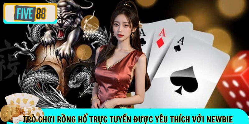 Trò chơi rồng hổ trực tuyến được yêu thích với newbie